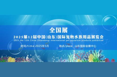 『盛景预告』2025第十二届中国山东国际宠物水族用品展全新亮相
